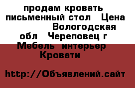 продам кровать  письменный стол › Цена ­ 10 000 - Вологодская обл., Череповец г. Мебель, интерьер » Кровати   